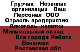 Грузчик › Название организации ­ Ваш Персонал, ООО › Отрасль предприятия ­ Алкоголь, напитки › Минимальный оклад ­ 17 000 - Все города Работа » Вакансии   . Ростовская обл.,Донецк г.